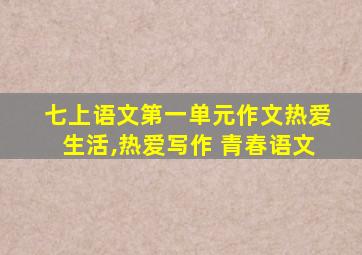 七上语文第一单元作文热爱生活,热爱写作 青春语文